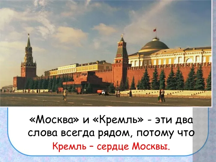 «Москва» и «Кремль» - эти два слова всегда рядом, потому что Кремль – сердце Москвы.