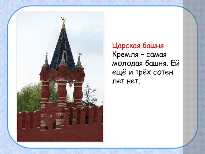 Царская башня Кремля – самая молодая башня. Ей ещё и трёх сотен лет нет.