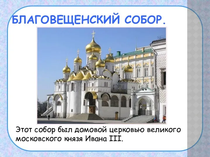 БЛАГОВЕЩЕНСКИЙ СОБОР. Этот собор был домовой церковью великого московского князя Ивана III.