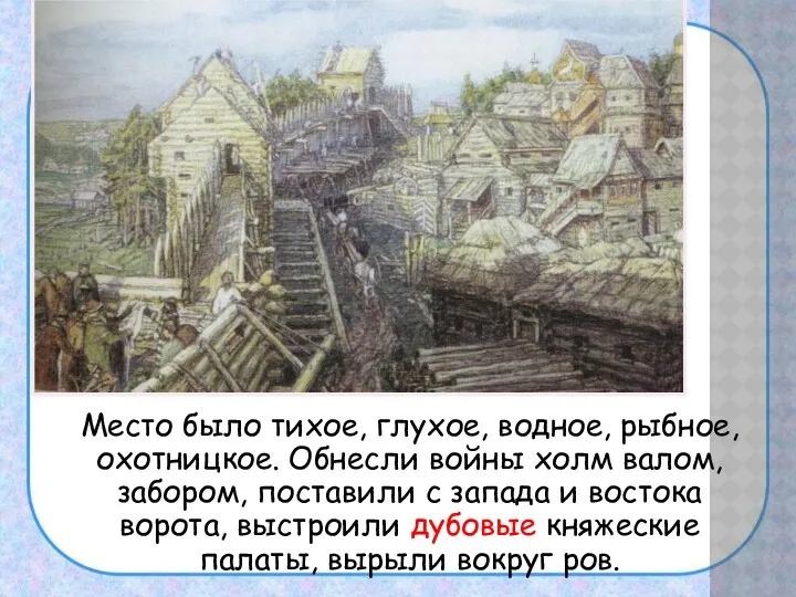 Место было тихое, глухое, водное, рыбное, охотницкое. Обнесли войны холм валом, забором, поставили