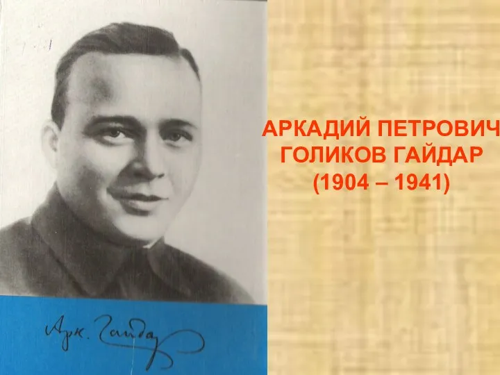 АРКАДИЙ ПЕТРОВИЧ ГОЛИКОВ ГАЙДАР (1904 – 1941)