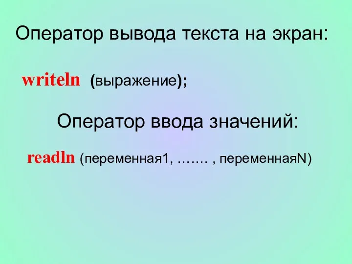 Оператор вывода текста на экран: writeln (выражение); Оператор ввода значений: readln (переменная1, ……. , переменнаяN)