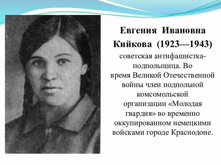 Евгения Ивановна Кийкова (1923—1943) советская антифашистка-подпольщица. Во время Великой Отечественной