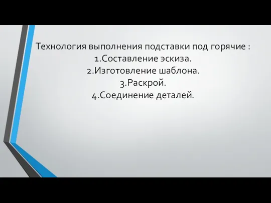 Технология выполнения подставки под горячие : 1.Составление эскиза. 2.Изготовление шаблона. 3.Раскрой. 4.Соединение деталей.