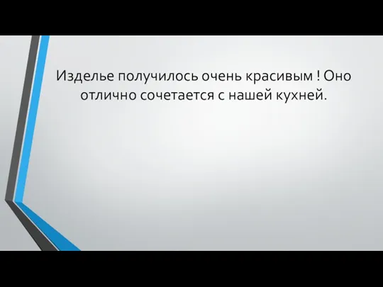 Изделье получилось очень красивым ! Оно отлично сочетается с нашей кухней.