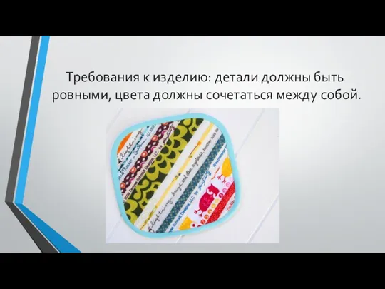 Требования к изделию: детали должны быть ровными, цвета должны сочетаться между собой.