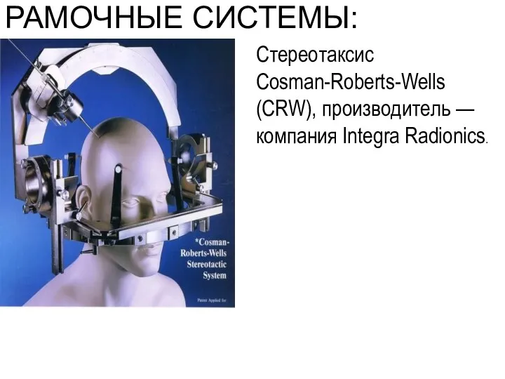 РАМОЧНЫЕ СИСТЕМЫ: Стереотаксис Cosman-Roberts-Wells (CRW), производитель — компания Integra Radionics.