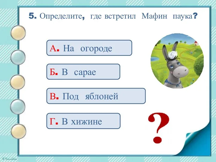 5. Определите, где встретил Мафин паука? А. На огороде Б. В сарае В.