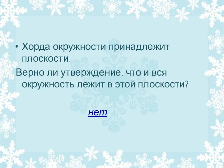 Хорда окружности принадлежит плоскости. Верно ли утверждение, что и вся окружность лежит в этой плоскости? нет