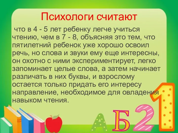 Психологи считают что в 4 - 5 лет ребенку легче учиться чтению, чем