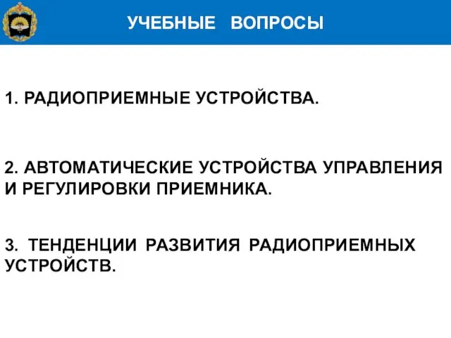 УЧЕБНЫЕ ВОПРОСЫ 1. РАДИОПРИЕМНЫЕ УСТРОЙСТВА. 2. АВТОМАТИЧЕСКИЕ УСТРОЙСТВА УПРАВЛЕНИЯ И