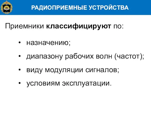 РАДИОПРИЕМНЫЕ УСТРОЙСТВА Приемники классифицируют по: назначению; диапазону рабочих волн (частот); виду модуляции сигналов; условиям эксплуатации.