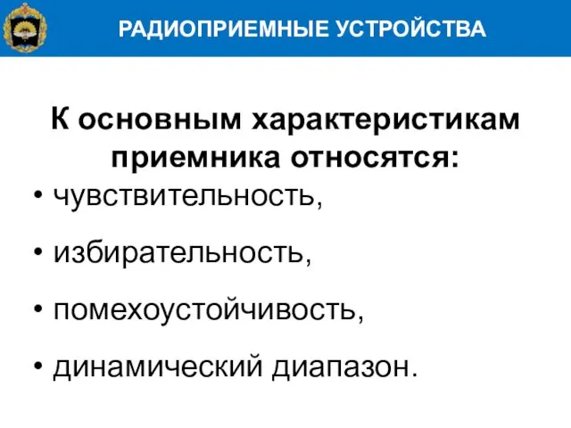 РАДИОПРИЕМНЫЕ УСТРОЙСТВА К основным характеристикам приемника относятся: чувствительность, избирательность, помехоустойчивость, динамический диапазон.