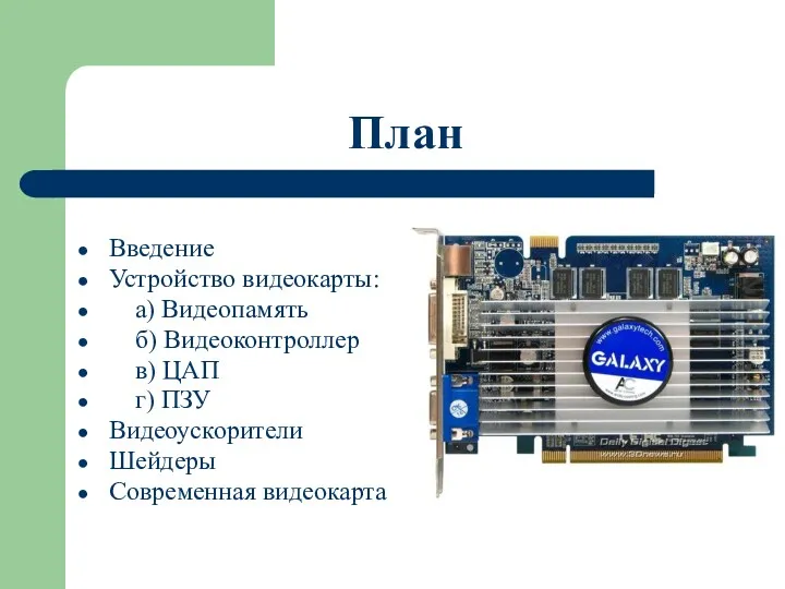 План Введение Устройство видеокарты: а) Видеопамять б) Видеоконтроллер в) ЦАП г) ПЗУ Видеоускорители Шейдеры Современная видеокарта