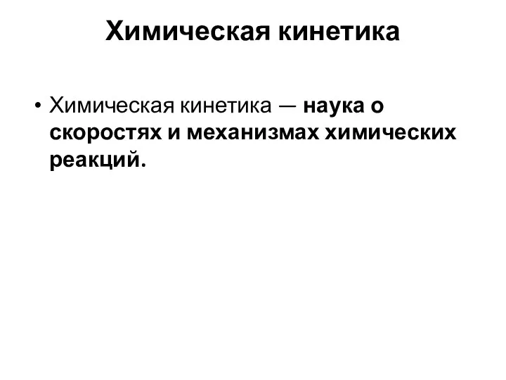 Химическая кинетика Химическая кинетика — наука о скоростях и механизмах химических реакций.