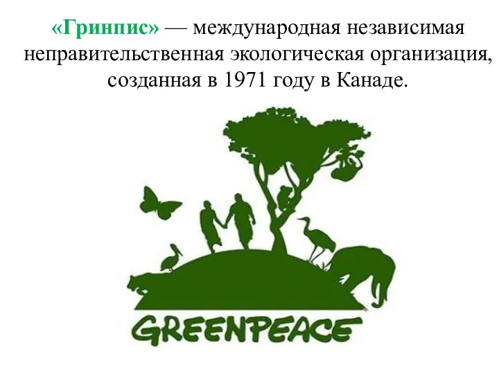 «Гринпис» — международная независимая неправительственная экологическая организация, созданная в 1971 году в Канаде.