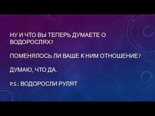 НУ И ЧТО ВЫ ТЕПЕРЬ ДУМАЕТЕ О ВОДОРОСЛЯХ? ПОМЕНЯЛОСЬ ЛИ