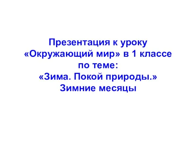 Презентация к уроку Окружающий мир в 1 классе по теме: Зима. Покой природы. Зимние месяцы