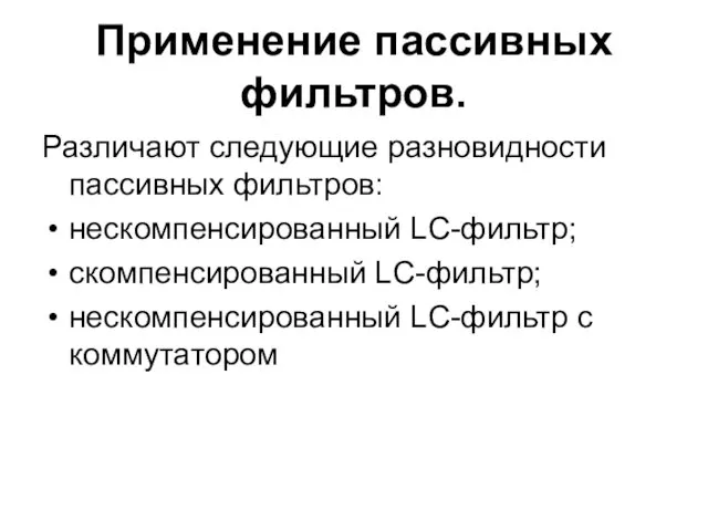 Применение пассивных фильтров. Различают следующие разновидности пассивных фильтров: нескомпенсированный LC-фильтр; скомпенсированный LC-фильтр; нескомпенсированный LC-фильтр с коммутатором