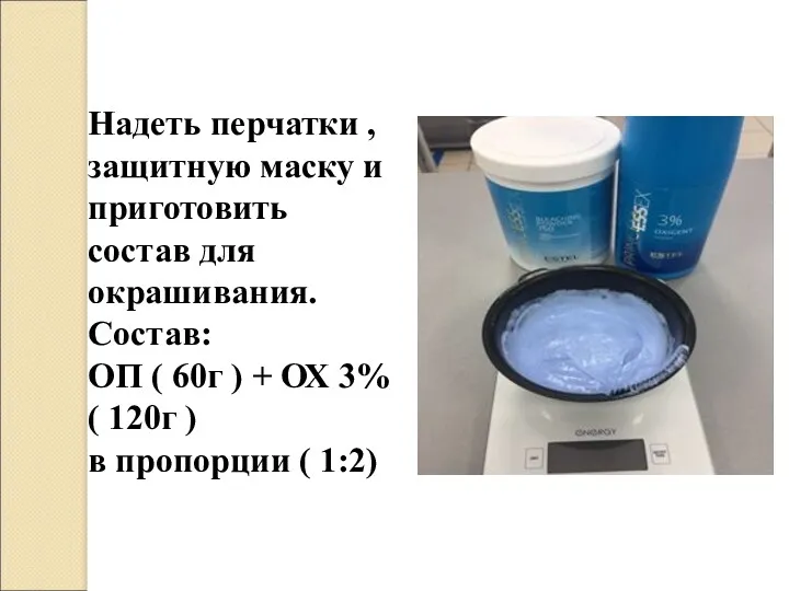 Надеть перчатки , защитную маску и приготовить состав для окрашивания.