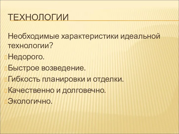 ТЕХНОЛОГИИ Необходимые характеристики идеальной технологии? Недорого. Быстрое возведение. Гибкость планировки и отделки. Качественно и долговечно. Экологично.