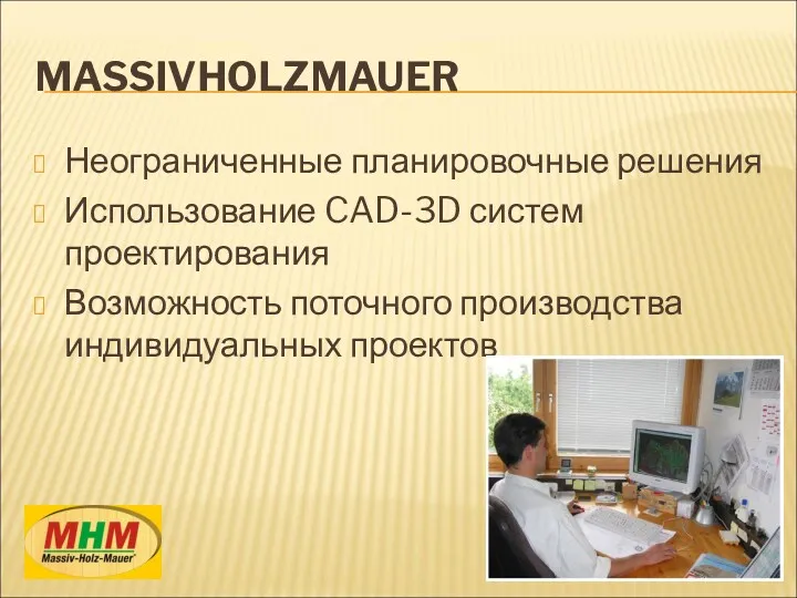 MASSIVHOLZMAUER Неограниченные планировочные решения Использование CAD-3D систем проектирования Возможность поточного производства индивидуальных проектов