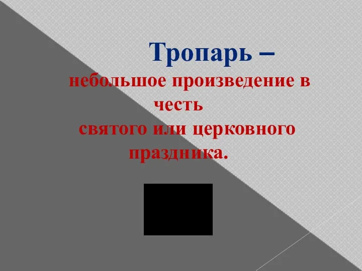 Тропарь – небольшое произведение в честь святого или церковного праздника.