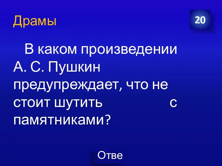 Драмы В каком произведении А. С. Пушкин предупреждает, что не стоит шутить с памятниками? 20