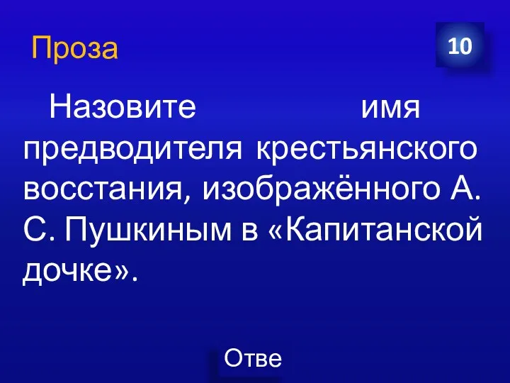 10 Назовите имя предводителя крестьянского восстания, изображённого А.С. Пушкиным в «Капитанской дочке». Проза