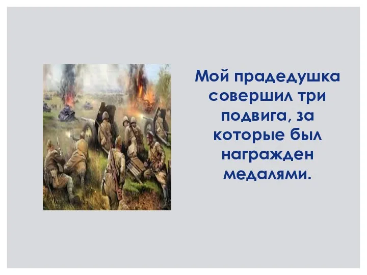 Мой прадедушка совершил три подвига, за которые был награжден медалями.