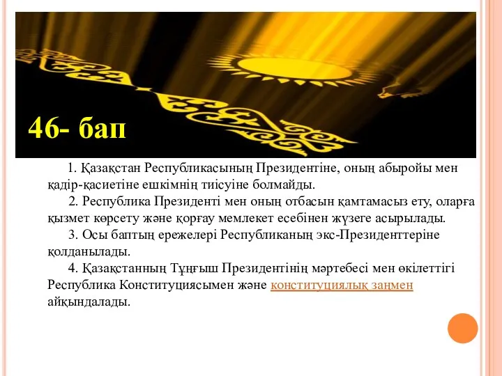 1. Қазақстан Республикасының Президентіне, оның абыройы мен қадір-қасиетіне ешкімнің тиісуіне болмайды. 2. Республика