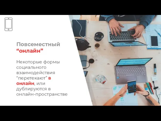 Повсеместный “онлайн” Некоторые формы социального взаимодействия “перетекают” в онлайн, или дублируются в онлайн-пространстве