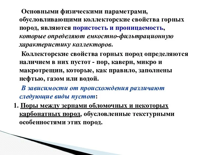 Основными физическими параметрами, обусловливающими коллекторские свойства горных пород, являются пористость и проницаемость, которые