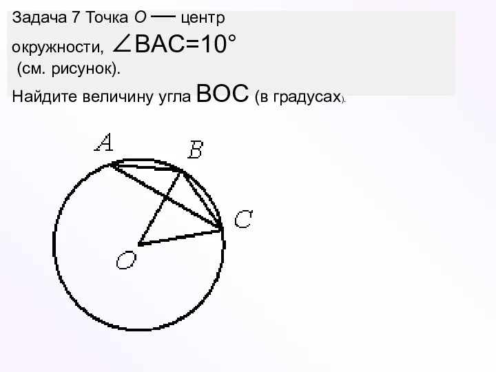 Задача 7 Точка О — центр окружности, ∠BAC=10° (см. рисунок). Найдите величину угла BOC (в градусах).