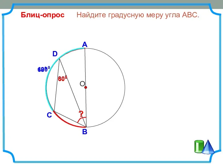 D Найдите градусную меру угла ABC. О С B Блиц-опрос А 300 ? 600 1200 600