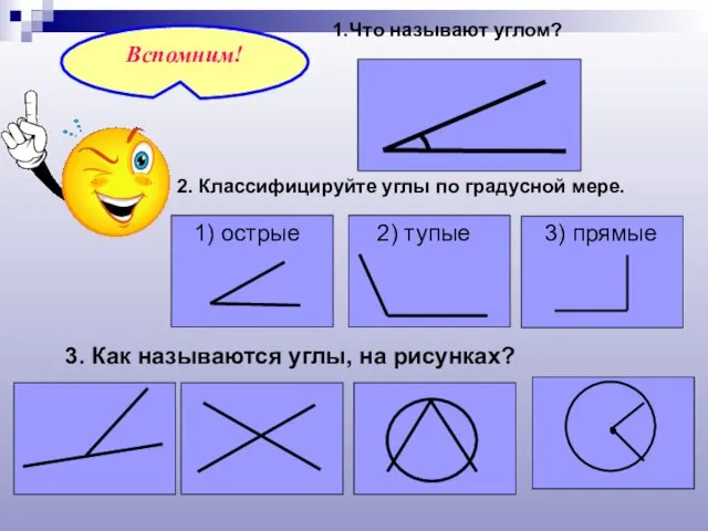 1.Что называют углом? 2. Классифицируйте углы по градусной мере. 3. Как называются углы, на рисунках?