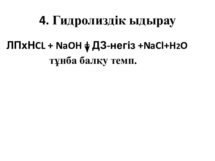 4. Гидролиздік ыдырау ЛПхНCL + NaOH = ДЗ-негіз +NaCl+H2O тұнба балқу темп.