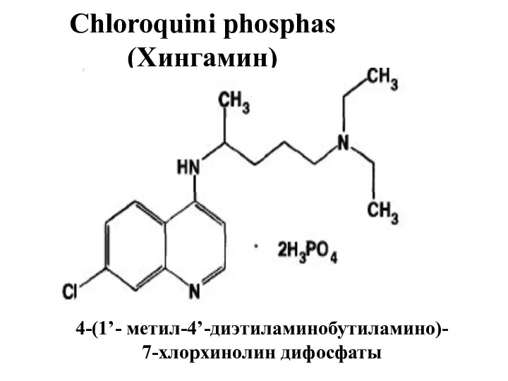 Chloroquini phosphas (Хингамин) 4-(1’- метил-4’-диэтиламинобутиламино)- 7-хлорхинолин дифосфаты