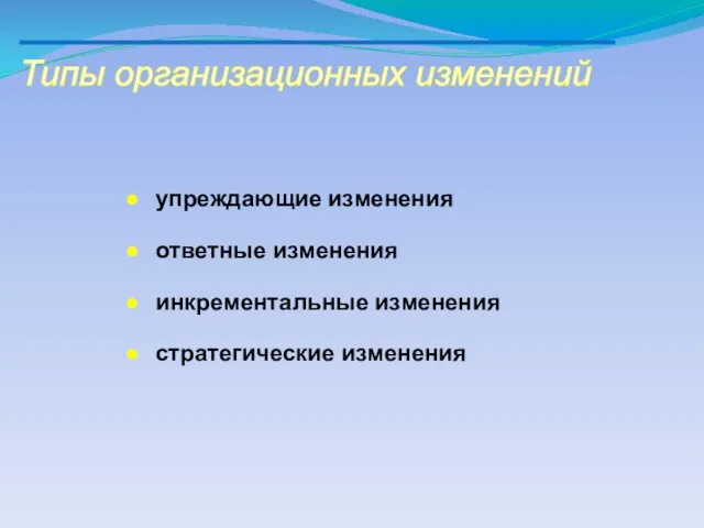 Типы организационных изменений упреждающие изменения ответные изменения инкрементальные изменения стратегические изменения