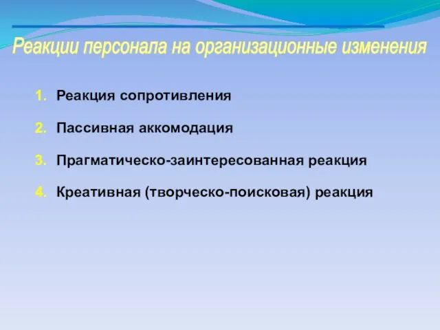 Реакции персонала на организационные изменения Реакция сопротивления Пассивная аккомодация Прагматическо-заинтересованная реакция Креативная (творческо-поисковая) реакция