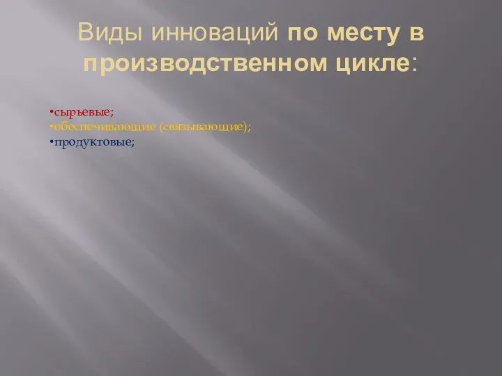 Виды инноваций по месту в производственном цикле: сырьевые; обеспечивающие (связывающие); продуктовые;