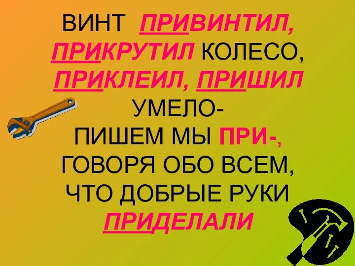 ВИНТ ПРИВИНТИЛ, ПРИКРУТИЛ КОЛЕСО, ПРИКЛЕИЛ, ПРИШИЛ УМЕЛО- ПИШЕМ МЫ ПРИ-,