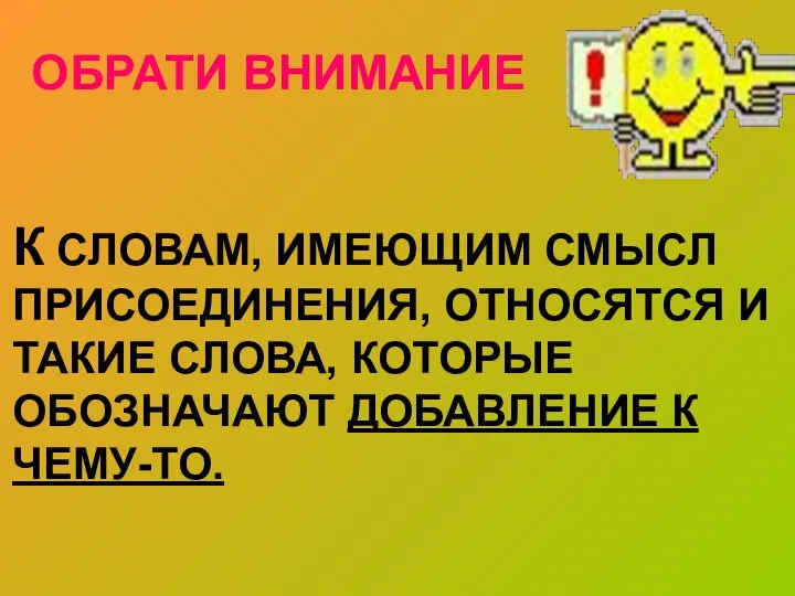 ОБРАТИ ВНИМАНИЕ К СЛОВАМ, ИМЕЮЩИМ СМЫСЛ ПРИСОЕДИНЕНИЯ, ОТНОСЯТСЯ И ТАКИЕ СЛОВА, КОТОРЫЕ ОБОЗНАЧАЮТ ДОБАВЛЕНИЕ К ЧЕМУ-ТО.