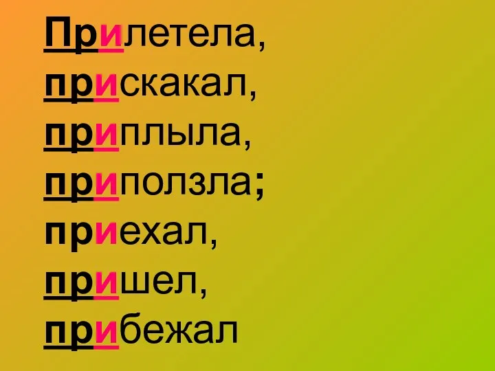 Прилетела, прискакал, приплыла, приползла; приехал, пришел, прибежал