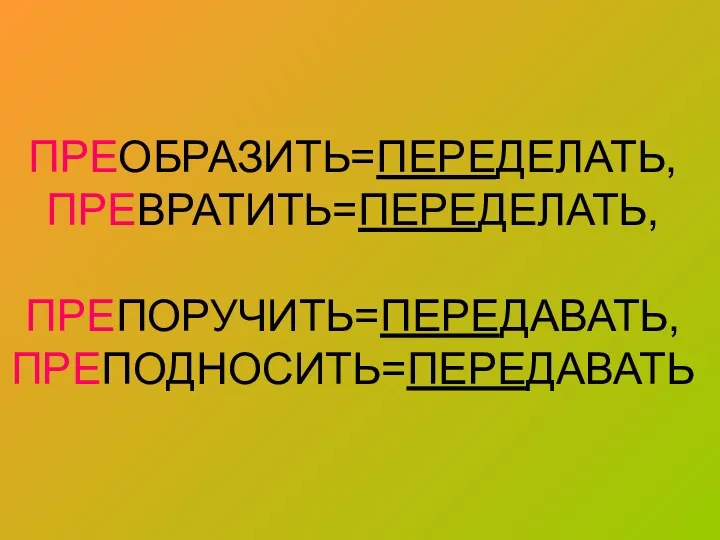 ПРЕОБРАЗИТЬ=ПЕРЕДЕЛАТЬ, ПРЕВРАТИТЬ=ПЕРЕДЕЛАТЬ, ПРЕПОРУЧИТЬ=ПЕРЕДАВАТЬ, ПРЕПОДНОСИТЬ=ПЕРЕДАВАТЬ