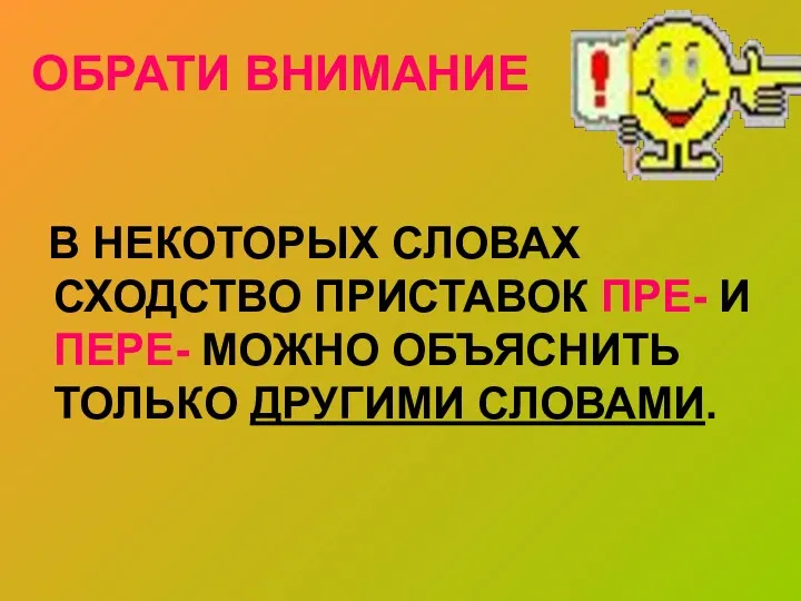 ОБРАТИ ВНИМАНИЕ В НЕКОТОРЫХ СЛОВАХ СХОДСТВО ПРИСТАВОК ПРЕ- И ПЕРЕ- МОЖНО ОБЪЯСНИТЬ ТОЛЬКО ДРУГИМИ СЛОВАМИ.