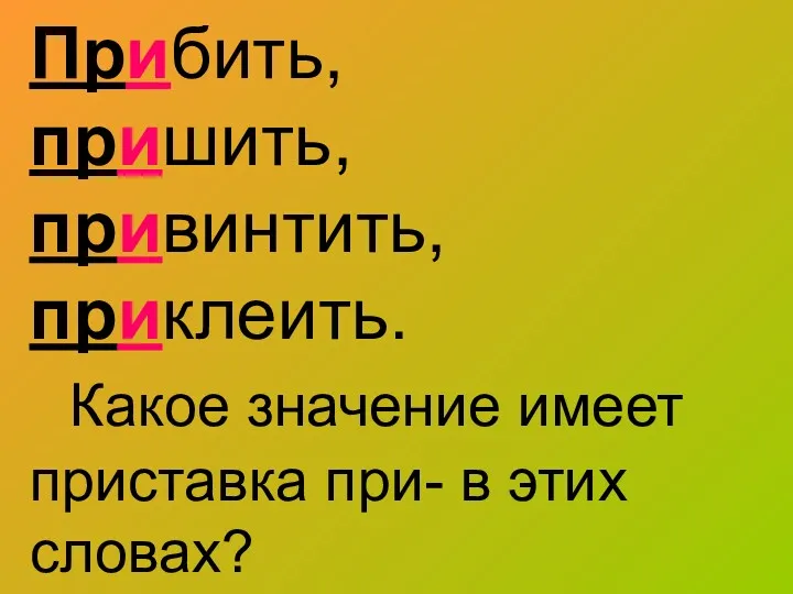 Прибить, пришить, привинтить, приклеить. Какое значение имеет приставка при- в этих словах?