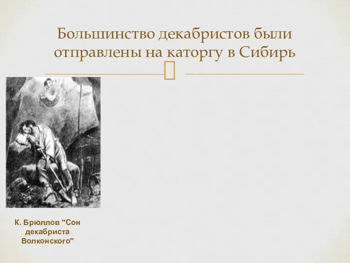 Большинство декабристов были отправлены на каторгу в Сибирь К. Брюллов "Сон декабриста Волконского"