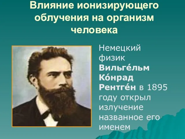 Влияние ионизирующего облучения на организм человека Немецкий физик Вильге́льм Ко́нрад