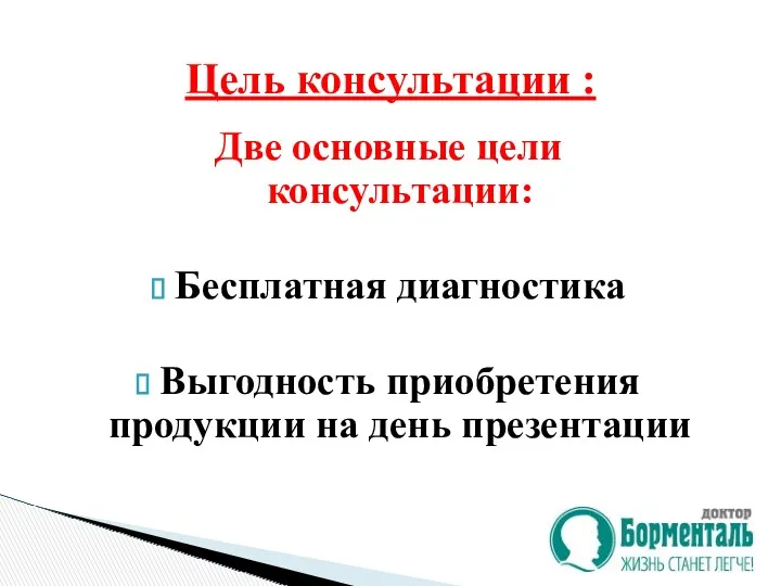 Две основные цели консультации: Бесплатная диагностика Выгодность приобретения продукции на день презентации Цель консультации :